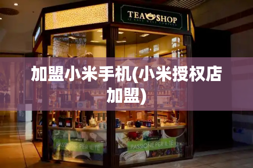 加盟小米手机(小米授权店加盟)