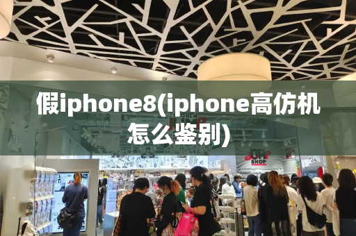 假iphone8(iphone高仿机怎么鉴别)