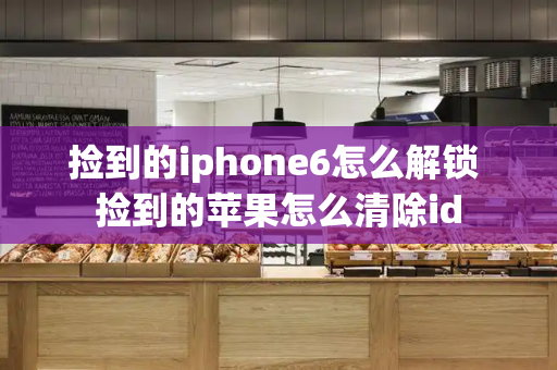 捡到的iphone6怎么解锁 捡到的苹果怎么清除id-第1张图片-星选测评