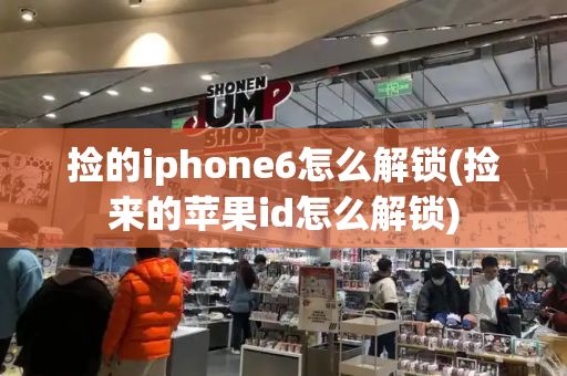 捡的iphone6怎么解锁(捡来的苹果id怎么解锁)