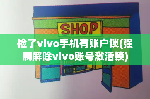 捡了vivo手机有账户锁(强制解除vivo账号激活锁)