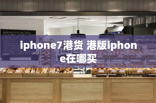 iphone7港货 港版iphone在哪买-第1张图片-星选测评