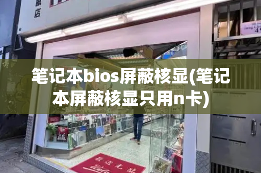 笔记本bios屏蔽核显(笔记本屏蔽核显只用n卡)