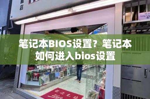 笔记本BIOS设置？笔记本如何进入bios设置