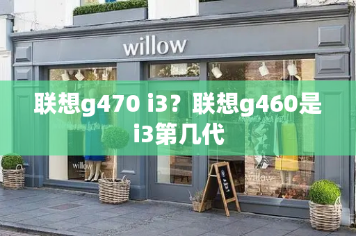 联想g470 i3？联想g460是i3第几代