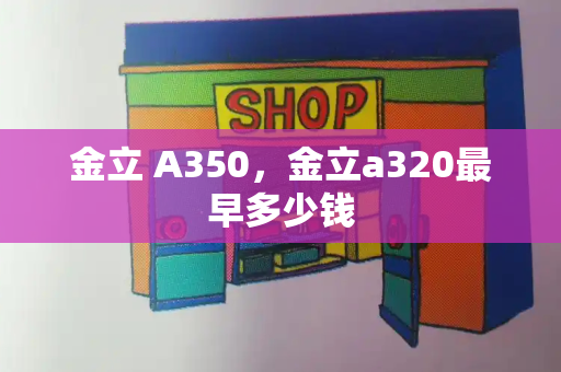 金立 A350，金立a320最早多少钱