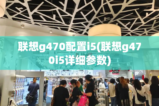 联想g470配置i5(联想g470i5详细参数)