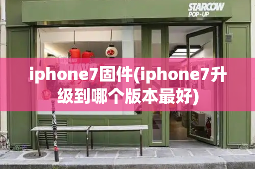 iphone7固件(iphone7升级到哪个版本最好)-第1张图片-星选测评