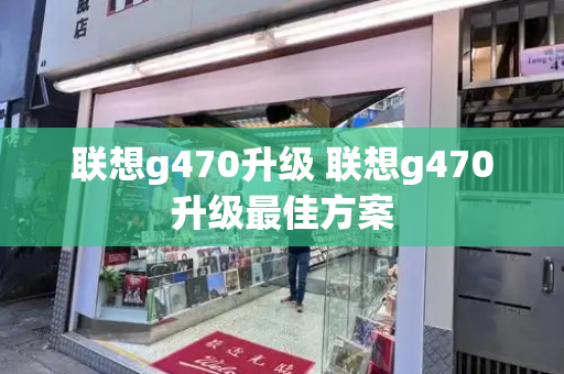 联想g470升级 联想g470升级最佳方案