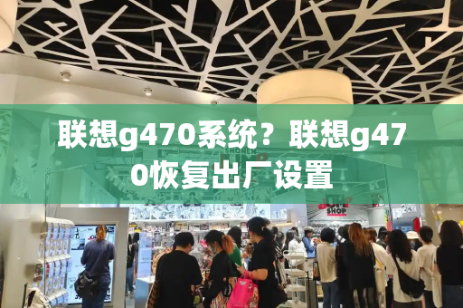 联想g470系统？联想g470恢复出厂设置