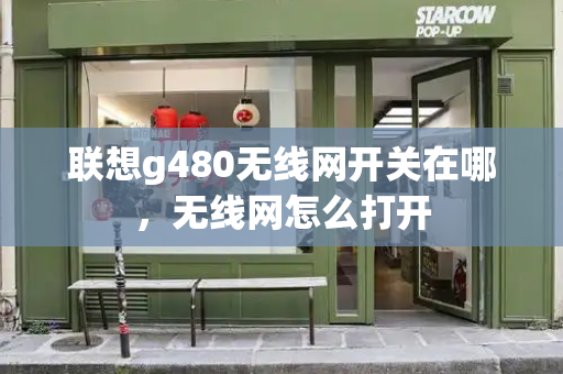 联想g480无线网开关在哪，无线网怎么打开-第1张图片-星选值得买