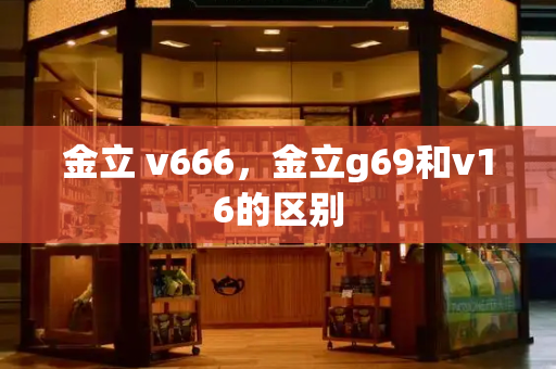 金立 v666，金立g69和v16的区别