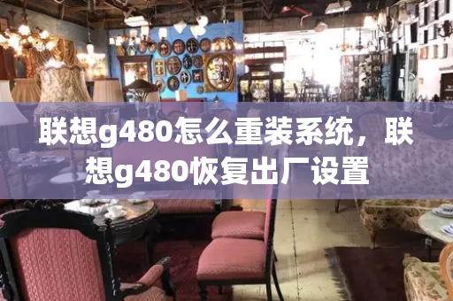 联想g480怎么重装系统，联想g480恢复出厂设置