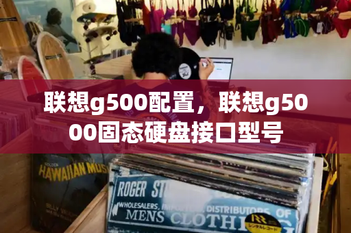 联想g500配置，联想g5000固态硬盘接口型号