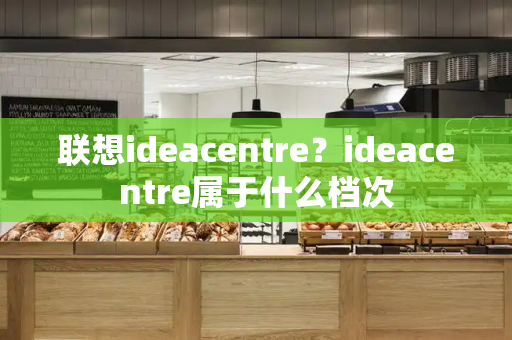 联想ideacentre？ideacentre属于什么档次