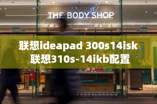 联想ideapad 300s14isk 联想310s-14ikb配置