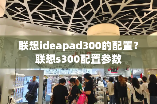 联想ideapad300的配置？联想s300配置参数