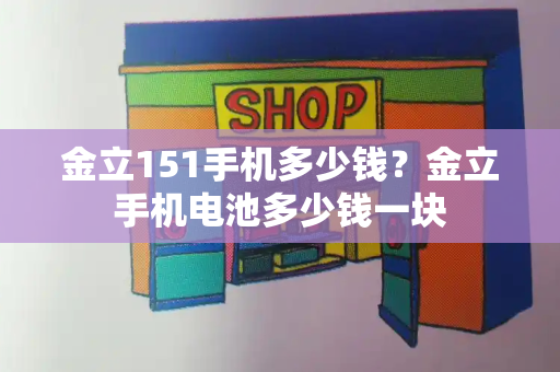 金立151手机多少钱？金立手机电池多少钱一块-第1张图片-星选测评