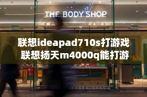 联想ideapad710s打游戏 联想扬天m4000q能打游戏吗