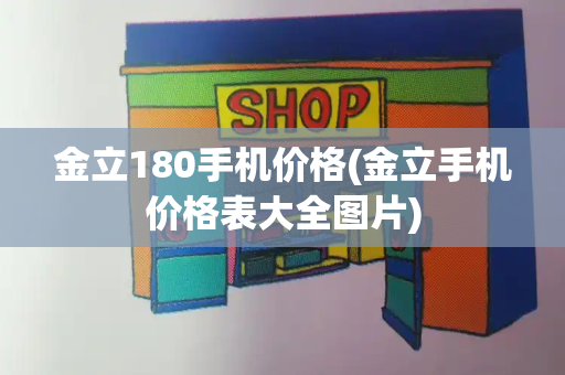 金立180手机价格(金立手机价格表大全图片)-第1张图片-星选测评