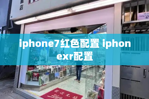 iphone7红色配置 iphonexr配置