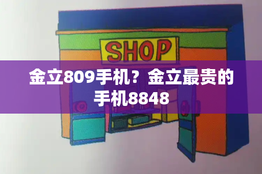 金立809手机？金立最贵的手机8848