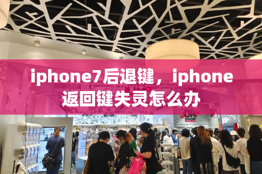 iphone7后退键，iphone返回键失灵怎么办-第1张图片-星选测评