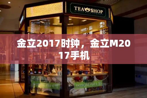 金立2017时钟，金立M2017手机