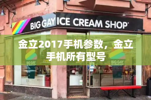 金立2017手机参数，金立手机所有型号-第1张图片-星选测评