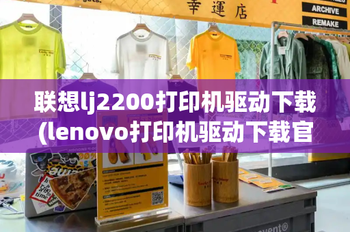 联想lj2200打印机驱动下载(lenovo打印机驱动下载官网)