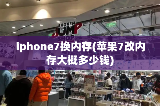 iphone7换内存(苹果7改内存大概多少钱)