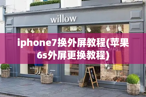 iphone7换外屏教程(苹果6s外屏更换教程)