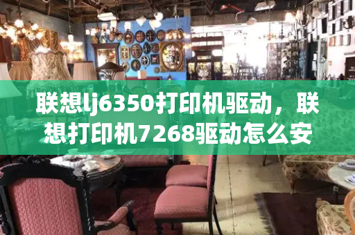 联想lj6350打印机驱动，联想打印机7268驱动怎么安装步骤-第1张图片-星选值得买