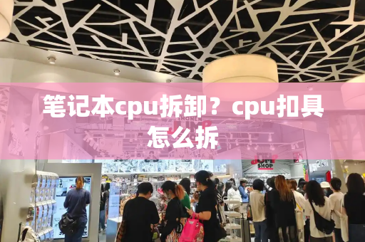 笔记本cpu拆卸？cpu扣具怎么拆