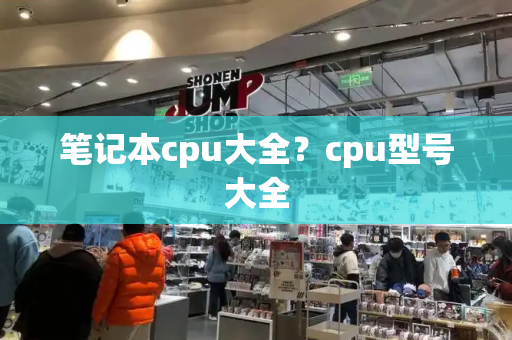 笔记本cpu大全？cpu型号大全