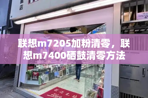 联想m7205加粉清零，联想m7400硒鼓清零方法