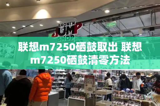 联想m7250硒鼓取出 联想m7250硒鼓清零方法-第1张图片-星选值得买