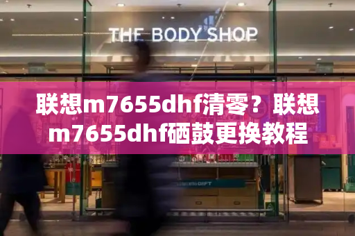 联想m7655dhf清零？联想m7655dhf硒鼓更换教程