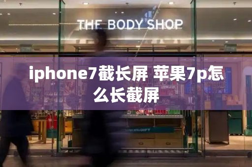 iphone7截长屏 苹果7p怎么长截屏-第1张图片-星选测评