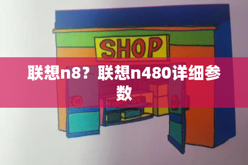 联想n8？联想n480详细参数