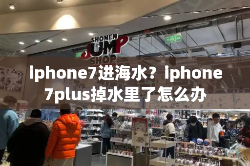 iphone7进海水？iphone7plus掉水里了怎么办