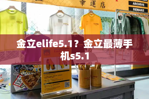 金立elife5.1？金立最薄手机s5.1-第1张图片-星选测评