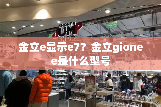 金立e显示e7？金立gionee是什么型号-第1张图片-星选测评