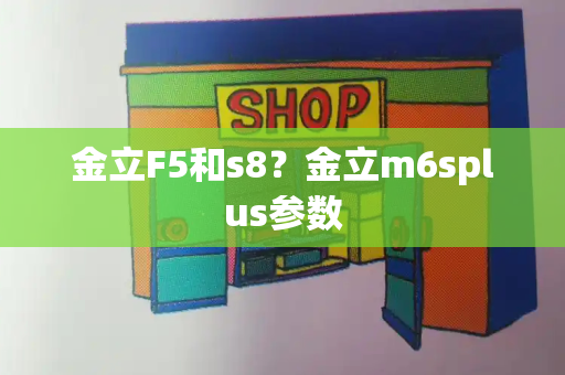 金立F5和s8？金立m6splus参数-第1张图片-星选测评