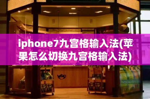 iphone7九宫格输入法(苹果怎么切换九宫格输入法)-第1张图片-星选测评