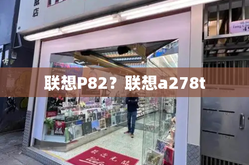 联想P82？联想a278t-第1张图片-星选值得买