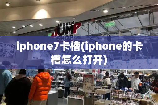 iphone7卡槽(iphone的卡槽怎么打开)