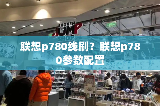 联想p780线刷？联想p780参数配置