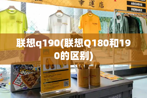 联想q190(联想Q180和190的区别)-第1张图片-星选值得买