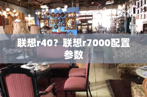 联想r40？联想r7000配置参数